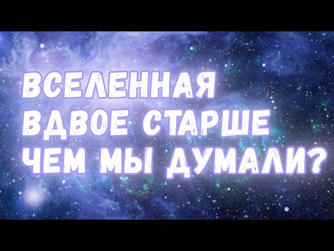 Видео: Вселенная оказалась вдвое старше, чем мы думали?