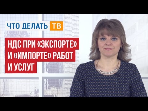 Видео: НДС при «экспорте» и «импорте» работ и услуг