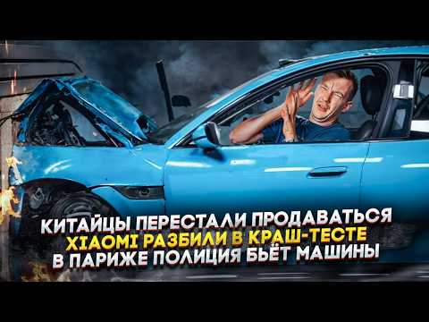 Видео: Китайцы перестали продаваться | Xiaomi разбили в краш-тесте | В Париже полиция бьёт машины