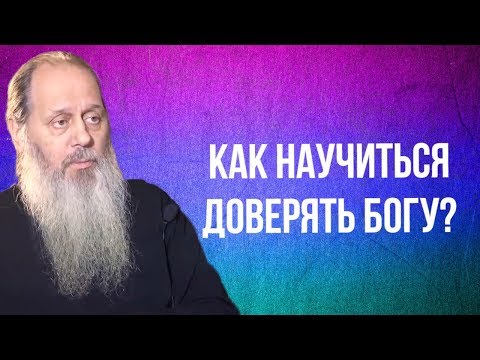 Видео: Как научиться доверять Богу, которого мы не знаем?