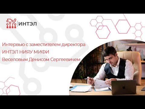 Видео: Интервью с заместителем директора ИНТЭЛ НИЯУ МИФИ Веселовым Денисом Сергеевичем