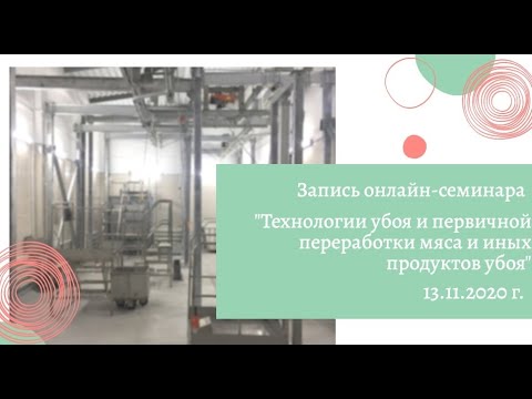 Видео: Запись онлайн-семинара «Технологии убоя и первичной переработки» (13.11.2020 г.)
