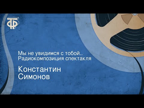 Видео: Константин Симонов. Мы не увидимся с тобой... Радиокомпозиция спектакля
