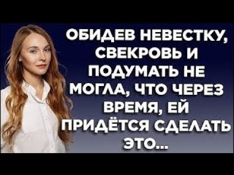 Видео: Обидев невестку, свекровь подумать не могла, что через время, ей придётся сделать это...