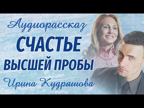 Видео: СЧАСТЬЕ ВЫСШЕЙ ПРОБЫ. Аудиорассказ. Ирина Кудряшова