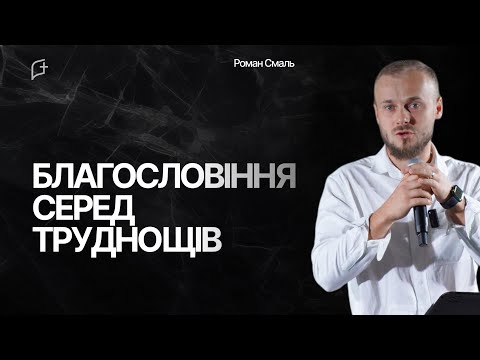 Видео: «Благословіння серед труднощів» Роман Смаль