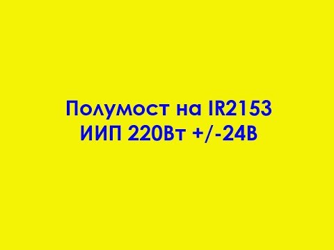 Видео: Полумост на IR2153 ИИП +/-24В 220Вт