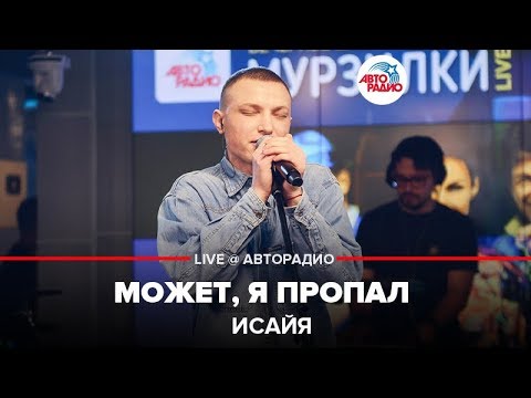 Видео: ИСАЙЯ - Может, Я Пропал (LIVE @ Авторадио)