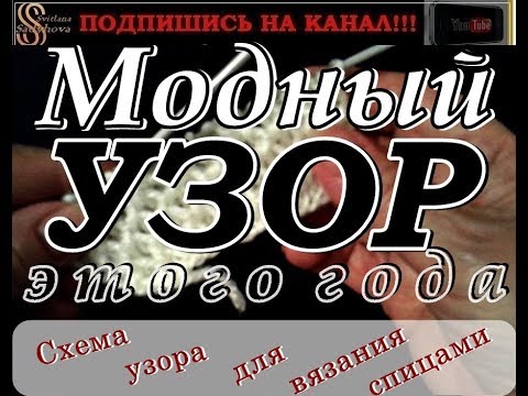 Видео: МОДНЫЙ УЗОР СПИЦАМИ этого года. УЗОР+СХЕМА ВЯЗАНИЯ. Подробный видео мастер-класс. Узоры спицами.