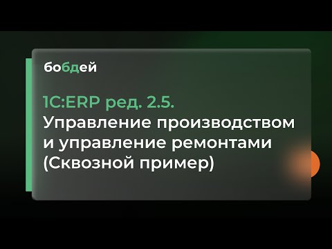 Видео: 1C:ERP ред. 2.5. Управление производством и управление ремонтами (Сквозной пример)