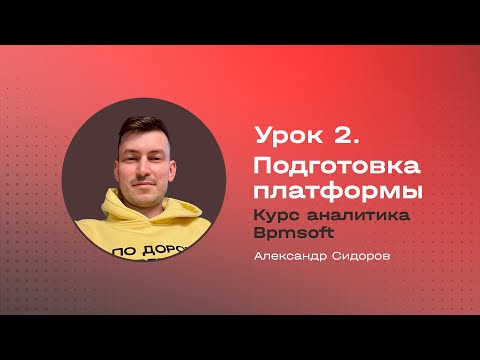 Видео: Урок 2. Подготовка Bpmsoft к дальнейшей настройке и доработке. Курс аналитика Bpmsoft