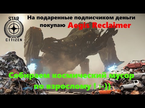 Видео: Star Citizen -  Покупаю Aegis Reclaimer.  Собираем космический мусор по взрослому :-))