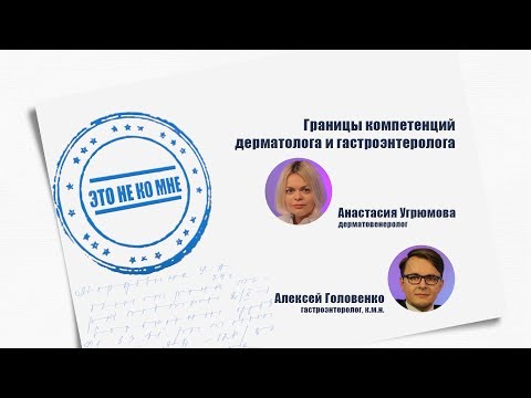 Видео: Это не ко мне. Выпуск 1. Границы компетенций дерматолога и гастроэнтеролога