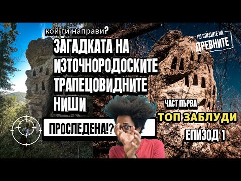 Видео: Загадката на източно-родопските трапецовидни ниши - Част Първа на Епизод I:Топ Заблуди