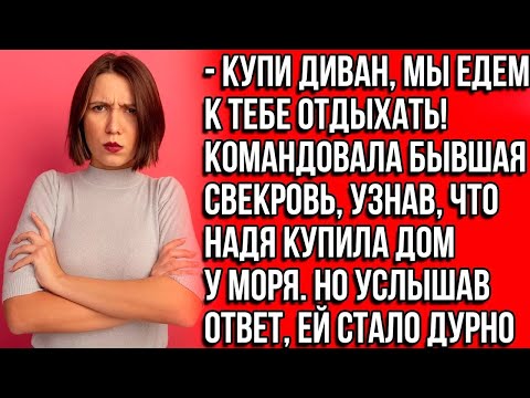 Видео: Купи диван, мы едем к тебе отдыхать! Командовала бывшая свекровь, узнав , что Надя купила дом у моря