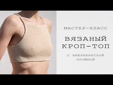 Видео: ВЯЗАНЫЙ КРОП-ТОП с американской проймой | Подробный мастер-класс | Летнее вязание спицами