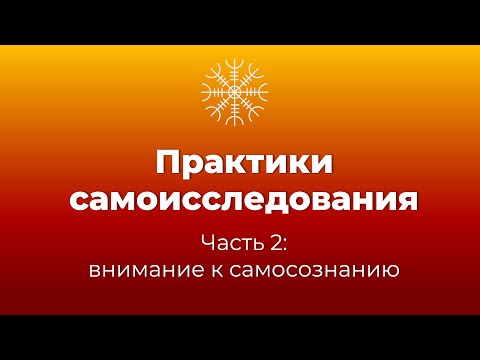 Видео: Практики самоисследования. Часть 2 – внимание к самосознанию.