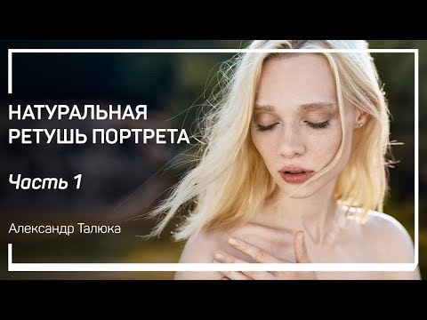 Видео: Тренд натруральной ествесственной ретуши. Натуральная ретушь портрета. Александр Талюка