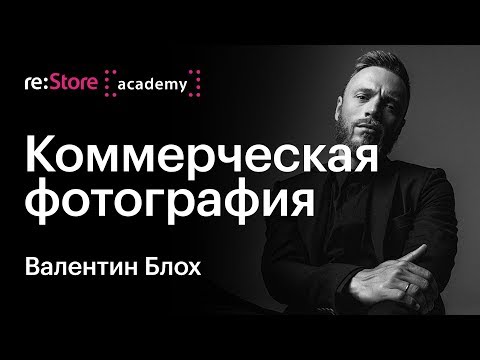 Видео: Профессиональная коммерческая фотография. Валентин Блох (Академия re:Store)