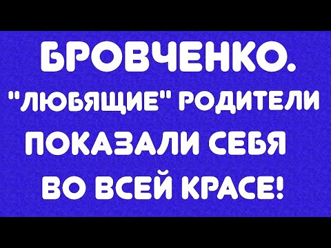 Видео: Бровченко// "Любящие" родители показали себя во всей красе! // Обзор видео//