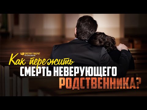 Видео: Как пережить смерть неверующего родственника? | "Библия говорит" | 1082