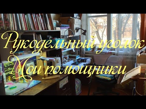 Видео: Рукодельный уголок. Мои рукодельные помощники.