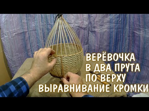 Видео: 5) Веревочка в 2 прута по верху, выравнивание кромки. (Небольшая круглая корзина от начала до конца)