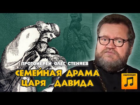 Видео: СЕМЕЙНАЯ ДРАМА ЦАРЯ ДАВИДА (аудиолекция). Протоиерей Олег Стеняев