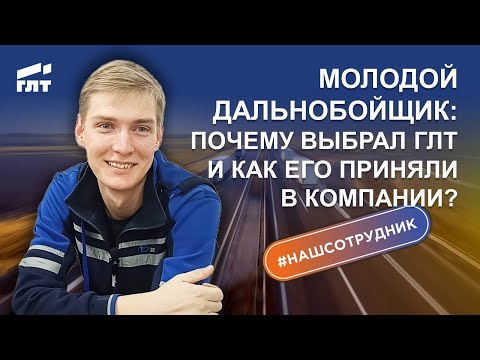Видео: Молодой дальнобойщик: почему выбрал ГЛТ и как его приняли в Компании?