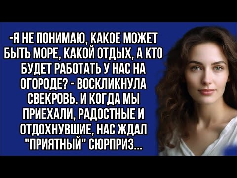 Видео: *Я не понимаю, какое может быть море, а кто будет работать у нас на огороде? - воскликнула свекровь.