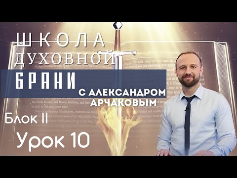 Видео: АЛЕКСАНДР АРЧАКОВ/ Школа "Духовной брани". Блок II Урок 10