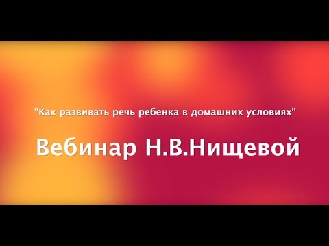 Видео: Вебинар Н. В.  Нищевой. Как развить речь ребенка в домашних условиях.