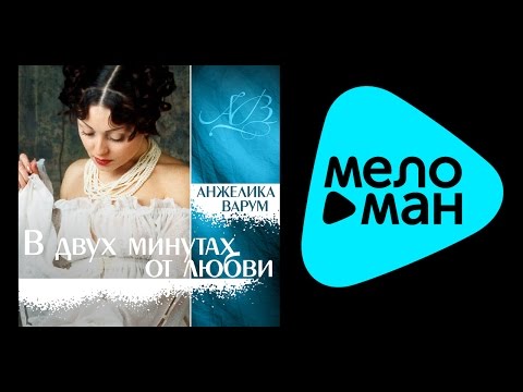 Видео: АНЖЕЛИКА ВАРУМ - В ДВУХ МИНУТАХ ОТ ЛЮБВИ