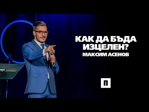 Видео: Как да бъда изцелен? | Пастор Максим Асенов