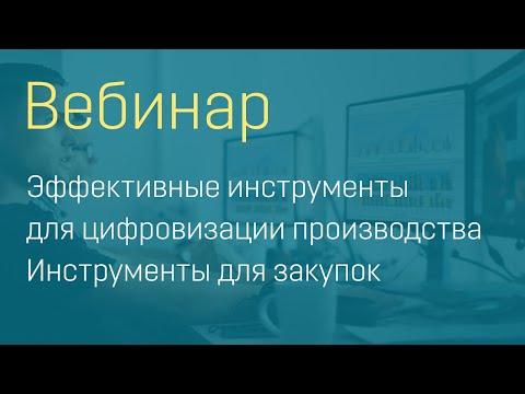 Видео: Вебинар «Эффективные инструменты для цифровизации производства. Инструменты для закупок».