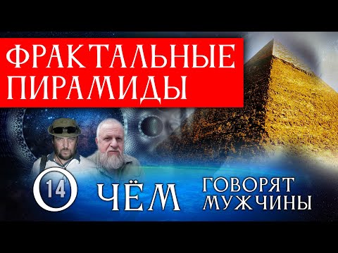 Видео: Фрактальные пирамиды. О чём говорят мужчины? Серия 14