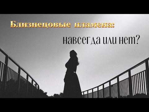 Видео: Близнецовые пламена - это навсегда или нет? Какие варианты действий у нас есть?