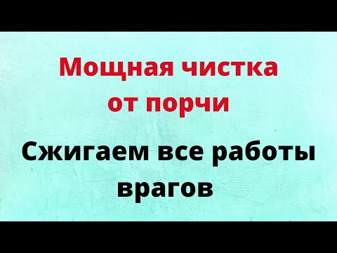 Видео: Мощная чистка от порчи. Сжигаем все работы врагов.