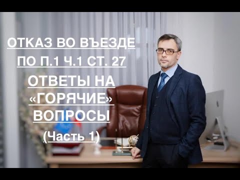 Видео: ОТКАЗ ВО ВЪЕЗДЕ – ПО П. 1 Ч. 1 СТ. 27: ОТВЕТЫ НА «ГОРЯЧИЕ» ВОПРОСЫ (Часть 1)