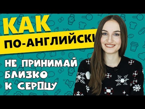 Видео: Как по-английски НЕ ПРИНИМАЙ БЛИЗКО К СЕРДЦУ - English Spot