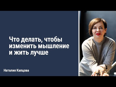 Видео: Что делать, чтобы изменить мышление и жить лучше | Наталия Капцова