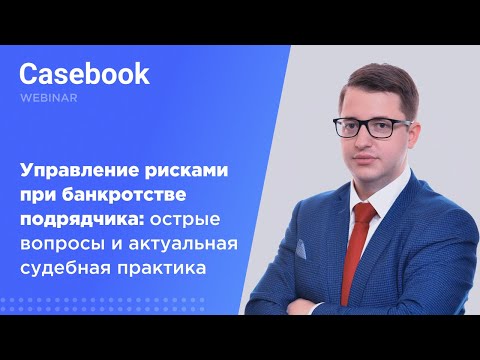 Видео: Управление рисками при банкротстве подрядчика: острые вопросы и актуальная судебная практика