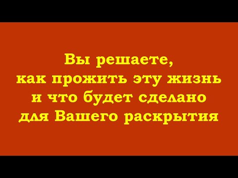 Видео: Это Вы решаете, как прожить эту жизнь и что будет сделано для Вашего раскрытия