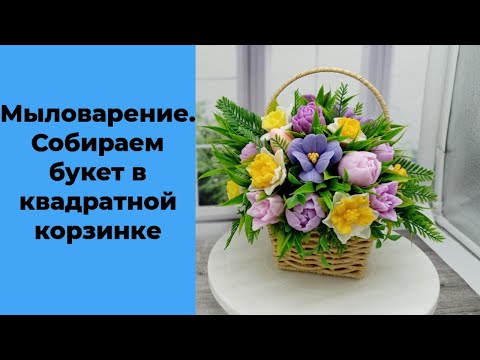 Видео: Мыловарение. Весенний букет из мыла в квадратной корзинке.
