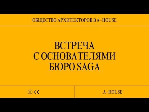 Видео: А. Стаборовский, Ю. Ардабьевская, А. Квиркелия, Saga:  A-HOUSE х Общество Архитекторов