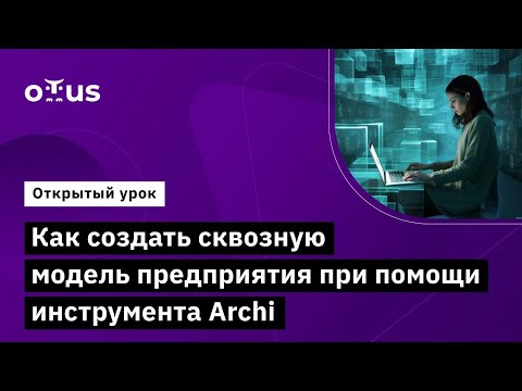 Видео: Как создать сквозную модель предприятия при помощи инструмента Archi // Занятие курса «Archimate»