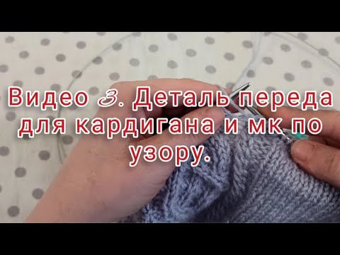 Видео: Видео 3. Деталь переда для кардигана и мк узора.