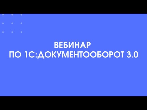 Видео: 374 - Вебинар по 1С:Документооборот 3.0