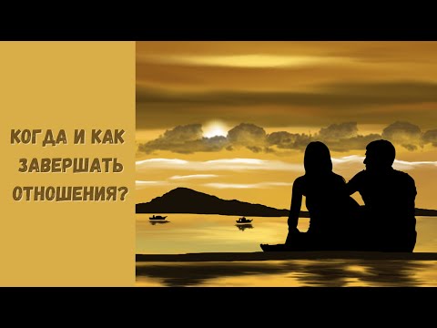 Видео: КОГДА И КАК ЗАВЕРШАТЬ ОТНОШЕНИЯ?