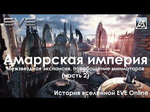 Видео: История вселенной EVE Online. Амаррская империя, межзвездная экспансия и порабощение минматаров